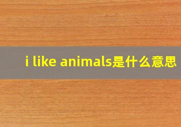 i like animals是什么意思